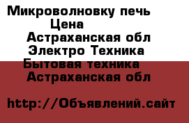 Микроволновку печь LG › Цена ­ 5 500 - Астраханская обл. Электро-Техника » Бытовая техника   . Астраханская обл.
